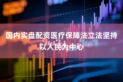 国内实盘配资医疗保障法立法坚持以人民为中心