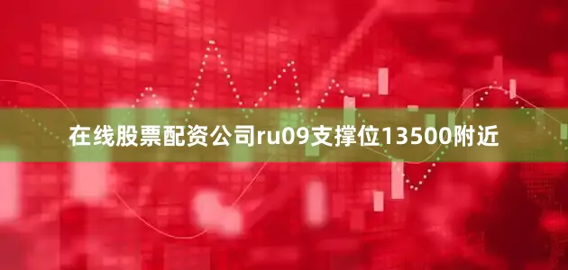 在线股票配资公司ru09支撑位13500附近