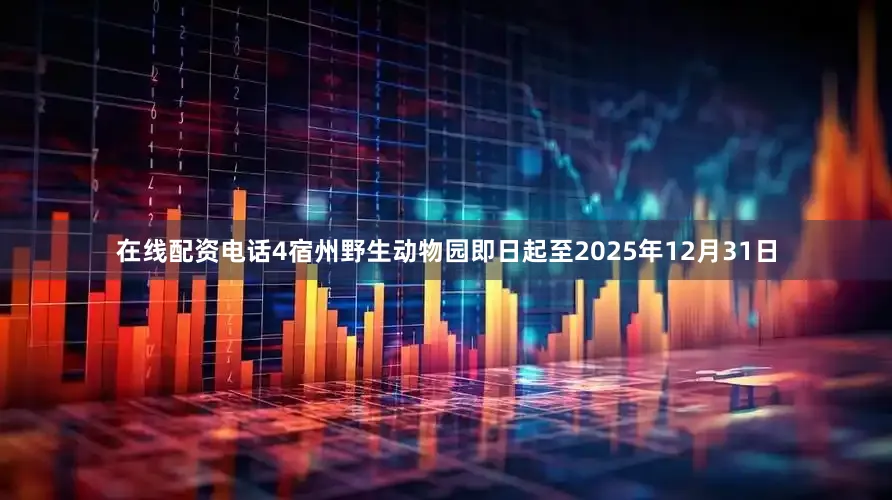 在线配资电话4宿州野生动物园即日起至2025年12月31日
