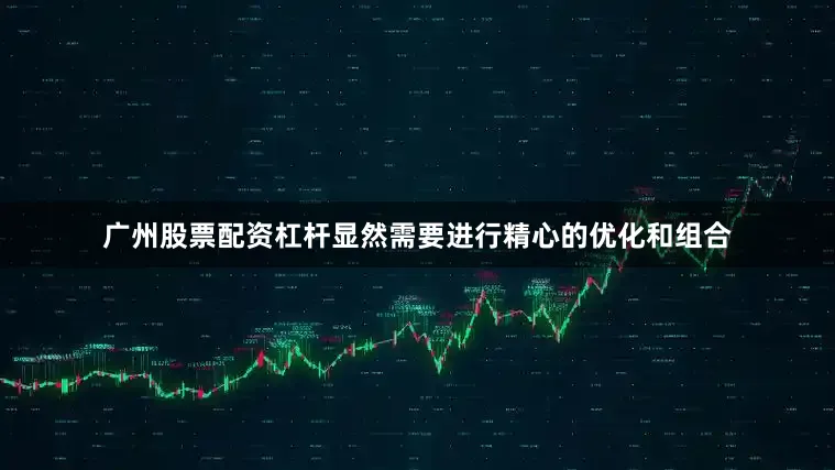广州股票配资杠杆显然需要进行精心的优化和组合