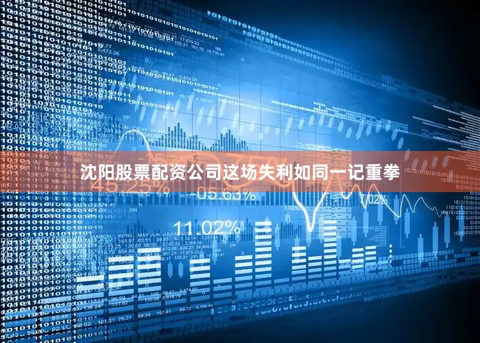 沈阳股票配资公司这场失利如同一记重拳