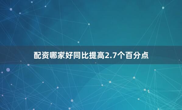 配资哪家好同比提高2.7个百分点