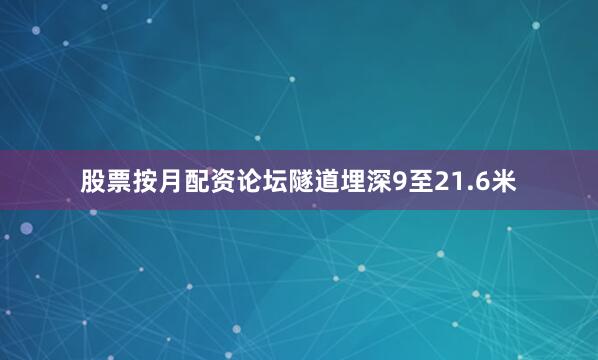股票按月配资论坛隧道埋深9至21.6米