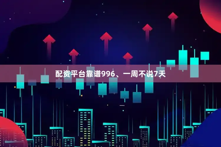 配资平台靠谱996、一周不说7天