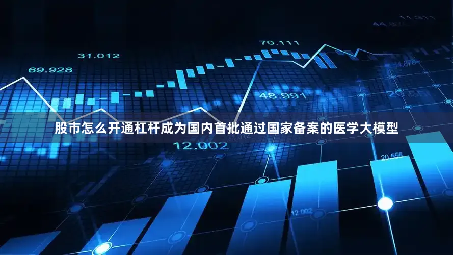 股市怎么开通杠杆成为国内首批通过国家备案的医学大模型