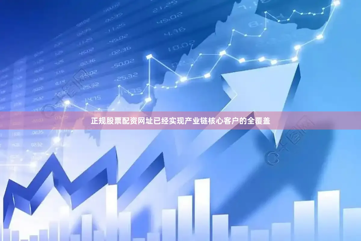 正规股票配资网址已经实现产业链核心客户的全覆盖
