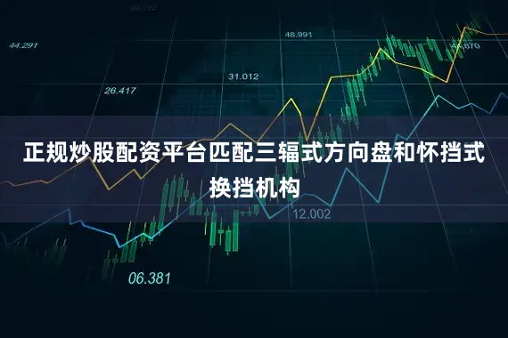 正规炒股配资平台匹配三辐式方向盘和怀挡式换挡机构