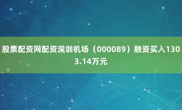 股票配资网配资深圳机场（000089）融资买入1303.14万元