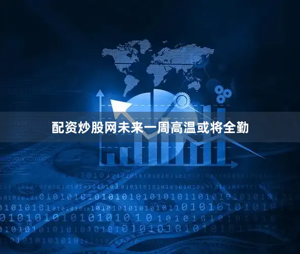配资炒股网未来一周高温或将全勤