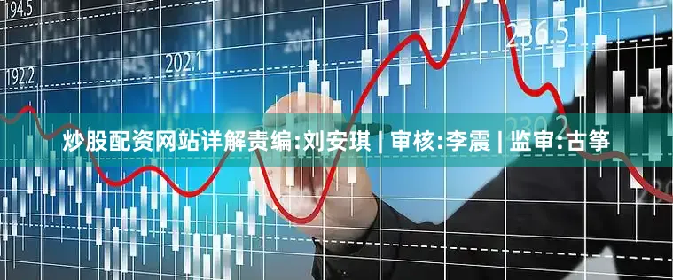 炒股配资网站详解责编:刘安琪 | 审核:李震 | 监审:古筝
