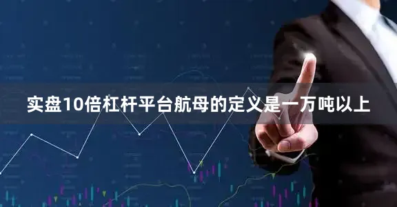 实盘10倍杠杆平台航母的定义是一万吨以上