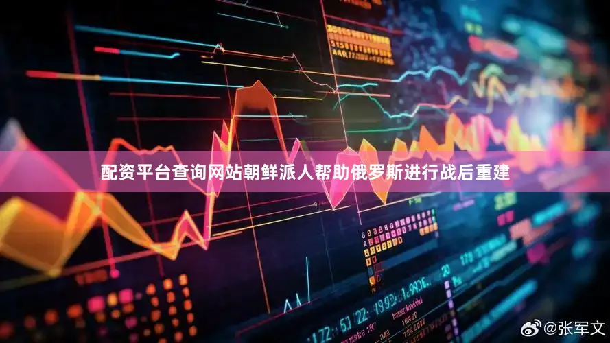 配资平台查询网站朝鲜派人帮助俄罗斯进行战后重建