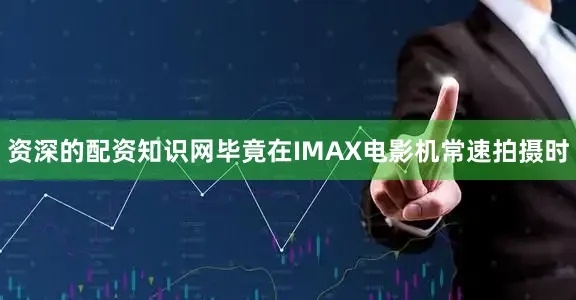 资深的配资知识网毕竟在IMAX电影机常速拍摄时