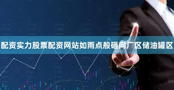 配资实力股票配资网站如雨点般砸向厂区储油罐区