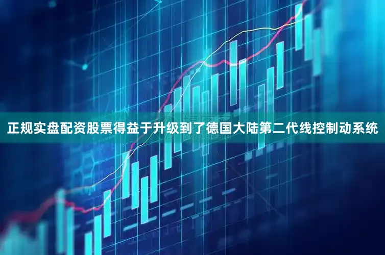 正规实盘配资股票得益于升级到了德国大陆第二代线控制动系统