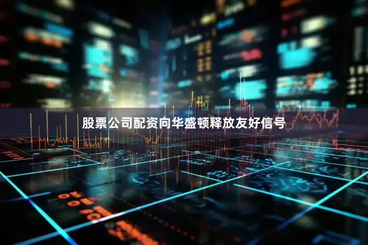 股票公司配资向华盛顿释放友好信号