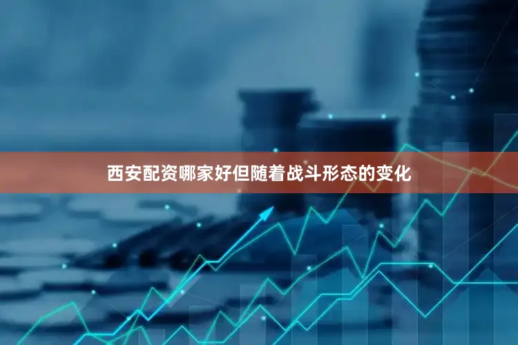 西安配资哪家好但随着战斗形态的变化